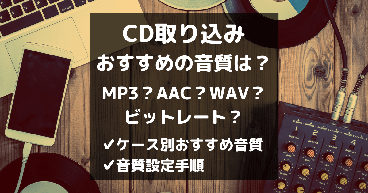 CDの取り込みでおすすめの音質は？普段使いから玄人まで、設定手順も解説