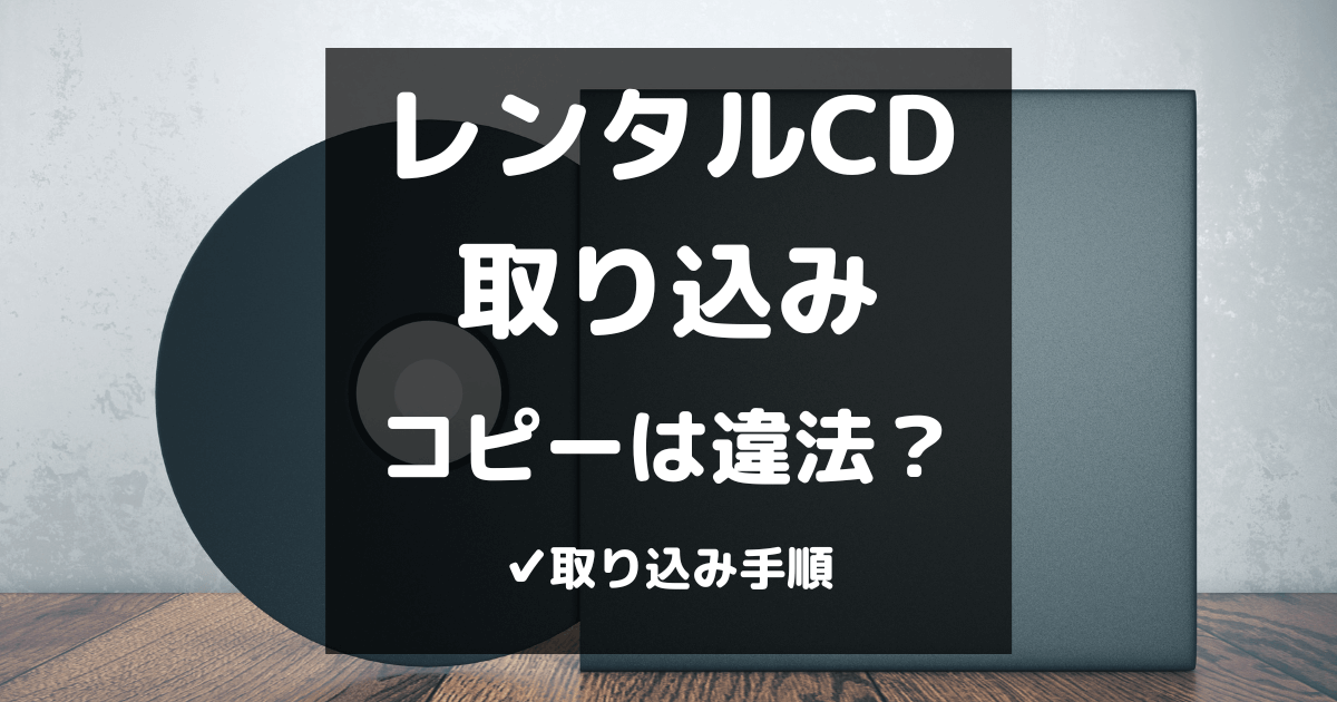 【画像】レンタルCDの取り込み手順を解説｜コピーやダビングは違法？